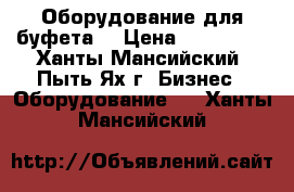  Оборудование для буфета. › Цена ­ 160 000 - Ханты-Мансийский, Пыть-Ях г. Бизнес » Оборудование   . Ханты-Мансийский